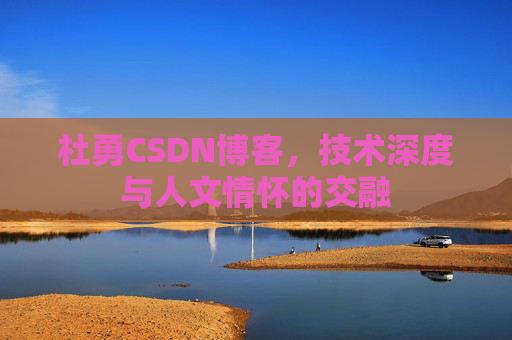 杜勇CSDN博客,技术深度与人文情怀的交融