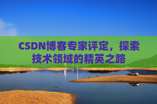 CSDN博客专家评定,探索技术领域的精英之路