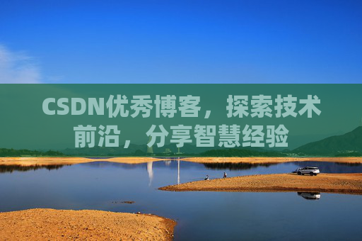 CSDN优秀博客，探索技术前沿，分享智慧经验